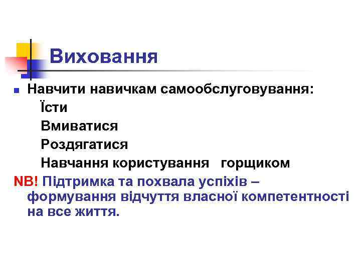 Виховання Навчити навичкам самообслуговування: Їсти Вмиватися Роздягатися Навчання користування горщиком NB! Підтримка та похвала