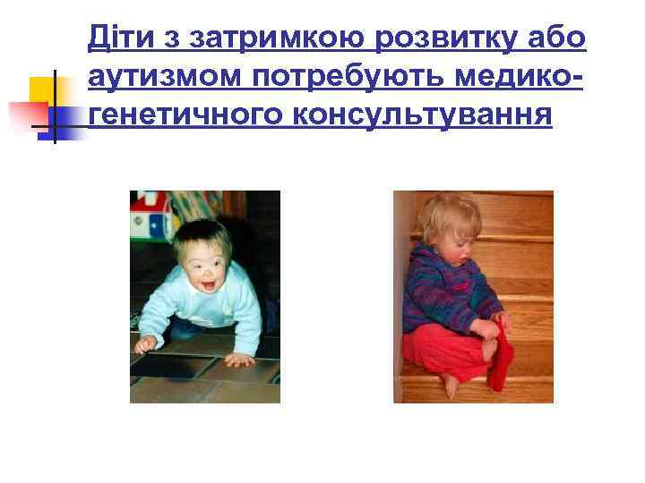 Діти з затримкою розвитку або аутизмом потребують медикогенетичного консультування 