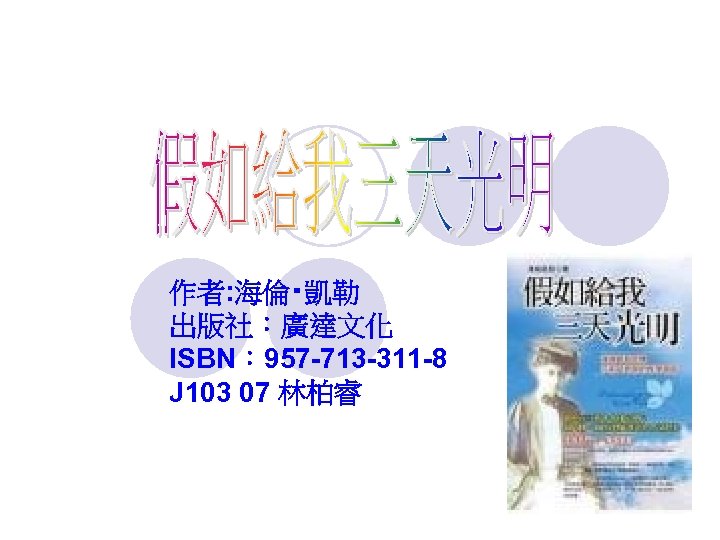 作者: 海倫‧凱勒 出版社：廣達文化 ISBN： 957 -713 -311 -8 J 103 07 林柏睿 