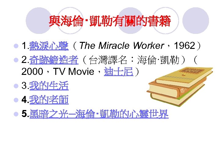 與海倫‧凱勒有關的書籍 l 1. 熱淚心聲（The Miracle Worker，1962） l 2. 奇跡締造者（台灣譯名：海倫·凱勒）（ 2000，TV Movie，迪士尼） l 3. 我的生活