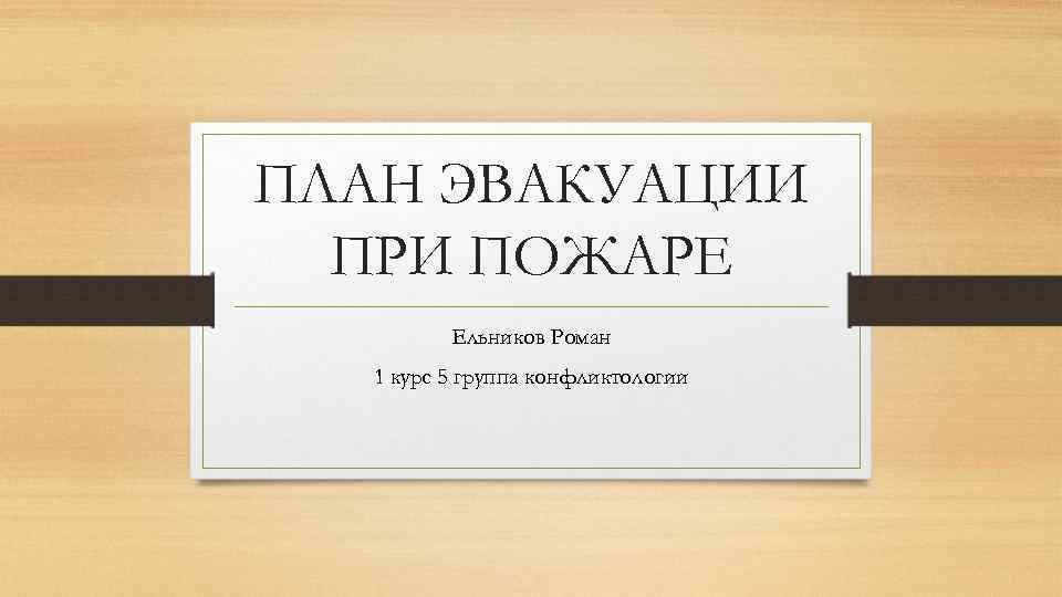 ПЛАН ЭВАКУАЦИИ ПРИ ПОЖАРЕ Ельников Роман 1 курс 5 группа конфликтологии 