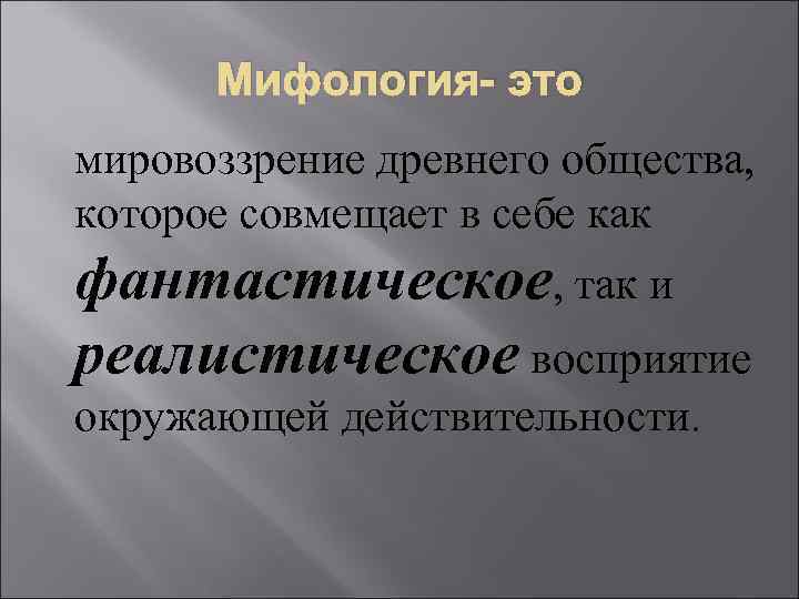 Мифология- это мировоззрение древнего общества, которое совмещает в себе как фантастическое, так и реалистическое