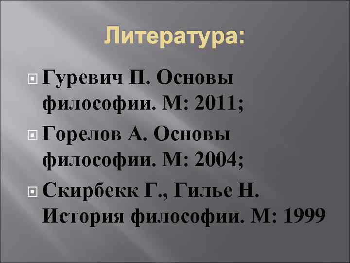 Литература: Гуревич П. Основы философии. М: 2011; Горелов А. Основы философии. М: 2004; Скирбекк