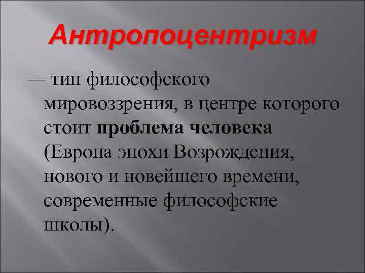 Антропоцентризм — тип философского мировоззрения, в центре которого стоит проблема человека (Европа эпохи Возрождения,