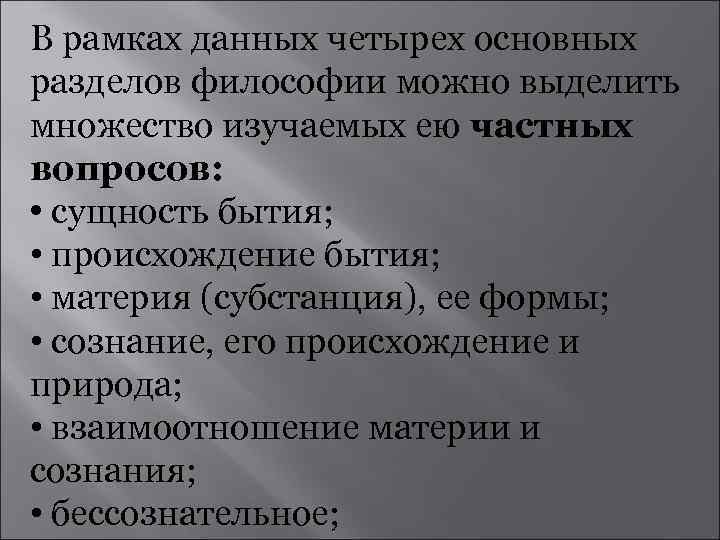 В рамках данных четырех основных разделов философии можно выделить множество изучаемых ею частных вопросов: