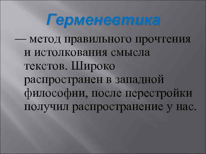 Герменевтика — метод правильного прочтения и истолкования смысла текстов. Широко распространен в западной философии,