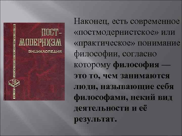 Наконец, есть современное «постмодернистское» или «практическое» понимание философии, согласно которому философия — это то,