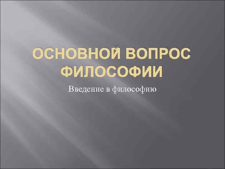 ОСНОВНОЙ ВОПРОС ФИЛОСОФИИ Введение в философию 