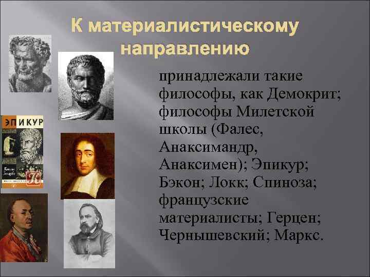 К материалистическому направлению принадлежали такие философы, как Демокрит; философы Милетской школы (Фалес, Анаксимандр, Анаксимен);