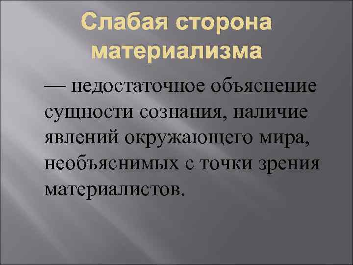 Слабая сторона материализма — недостаточное объяснение сущности сознания, наличие явлений окружающего мира, необъяснимых с