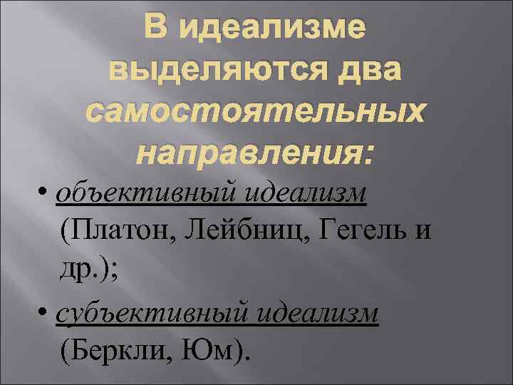 В идеализме выделяются два самостоятельных направления: • объективный идеализм (Платон, Лейбниц, Гегель и др.