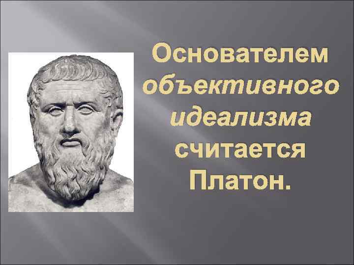 Платон родоначальник идеализма. Основоположник идеализма. Платон основатель. Объективный идеализм основоположник.