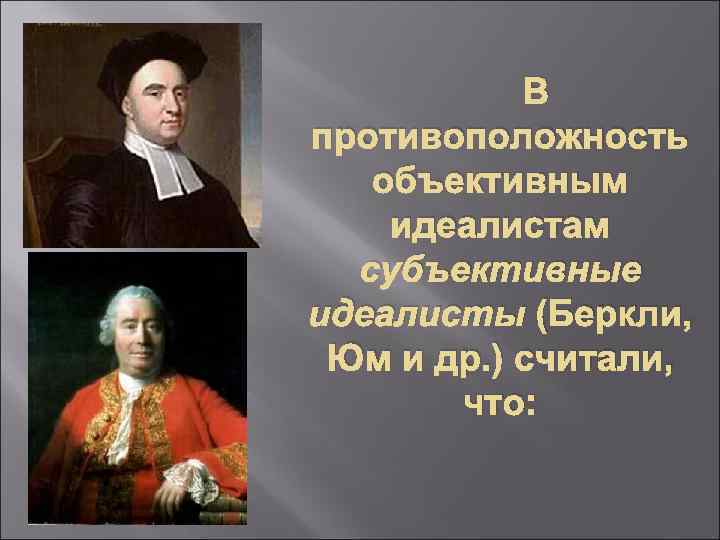 В противоположность объективным идеалистам субъективные идеалисты (Беркли, Юм и др. ) считали, что: 