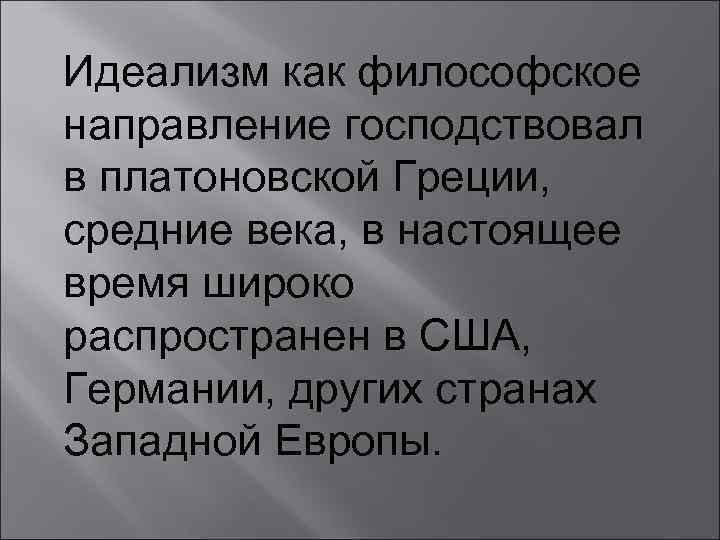 Идеализм как философское направление господствовал в платоновской Греции, средние века, в настоящее время широко