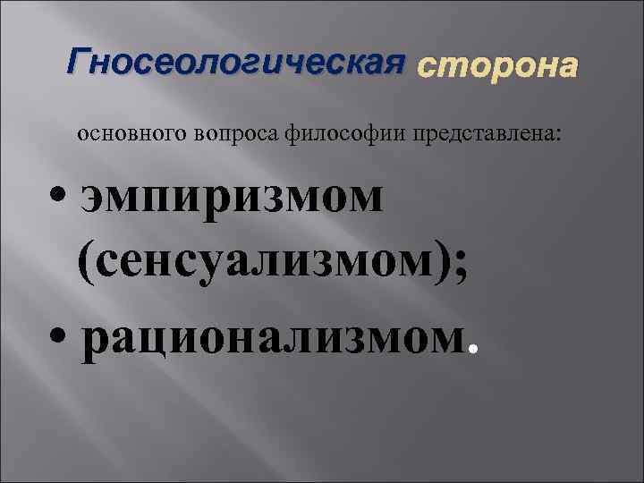 Гносеологическая сторона основного вопроса философии представлена: • эмпиризмом (сенсуализмом); • рационализмом. 