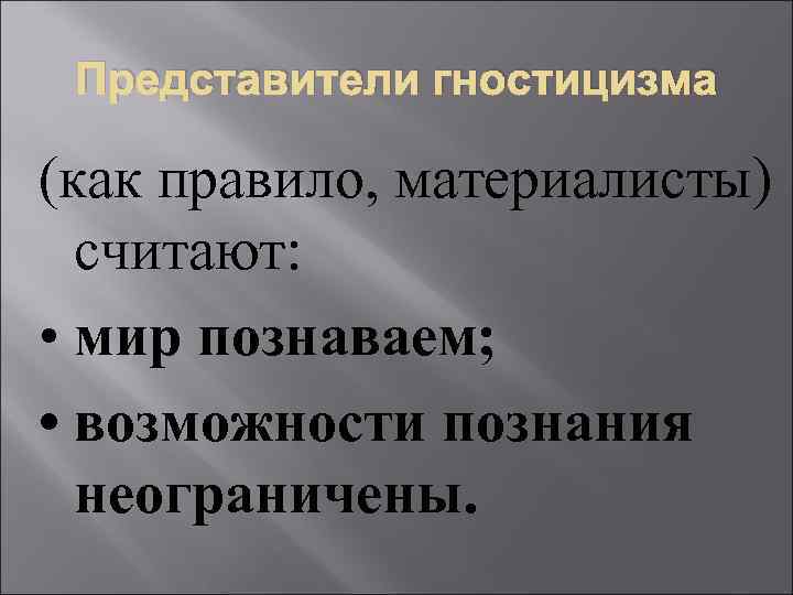 Представители гностицизма (как правило, материалисты) считают: • мир познаваем; • возможности познания неограничены. 