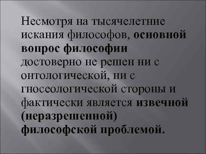 Несмотря на тысячелетние искания философов, основной вопрос философии достоверно не решен ни с онтологической,