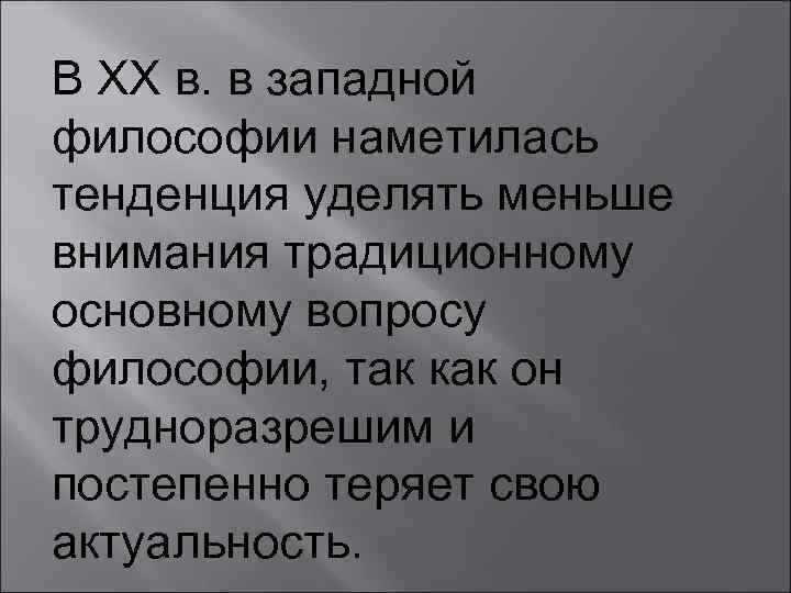 В ХХ в. в западной философии наметилась тенденция уделять меньше внимания традиционному основному вопросу