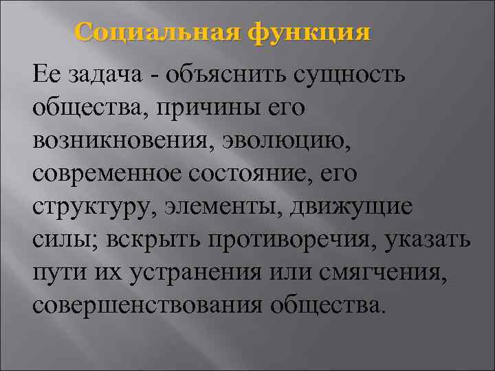 Социальная функция Ее задача - объяснить сущность общества, причины его возникновения, эволюцию, современное состояние,