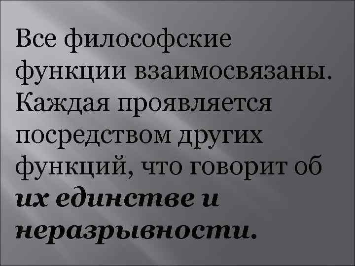Все философские функции взаимосвязаны. Каждая проявляется посредством других функций, что говорит об их единстве