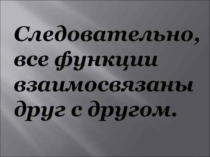 Следовательно, все функции взаимосвязаны друг с другом. 