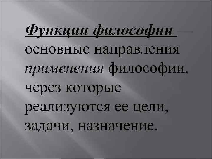 Функции философии — основные направления применения философии, через которые реализуются ее цели, задачи, назначение.