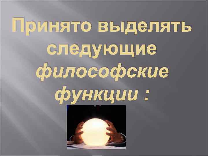 Принято выделять следующие философские функции : 