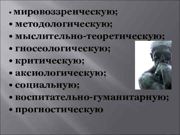  • мировоззренческую; • методологическую; • мыслительно-теоретическую; • гносеологическую; • критическую; • аксиологическую; •