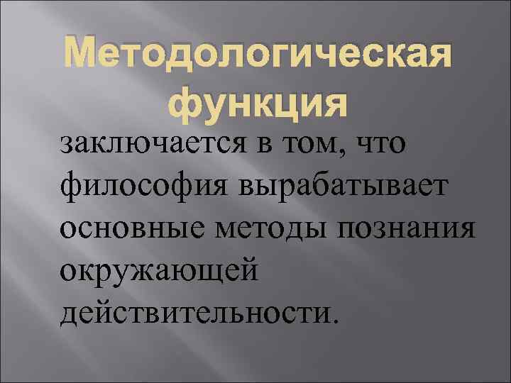 Методологическая функция заключается в том, что философия вырабатывает основные методы познания окружающей действительности. 