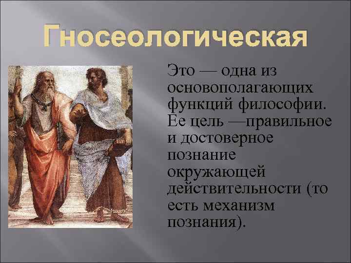 Гносеологическая Это — одна из основополагающих функций философии. Ее цель —правильное и достоверное познание