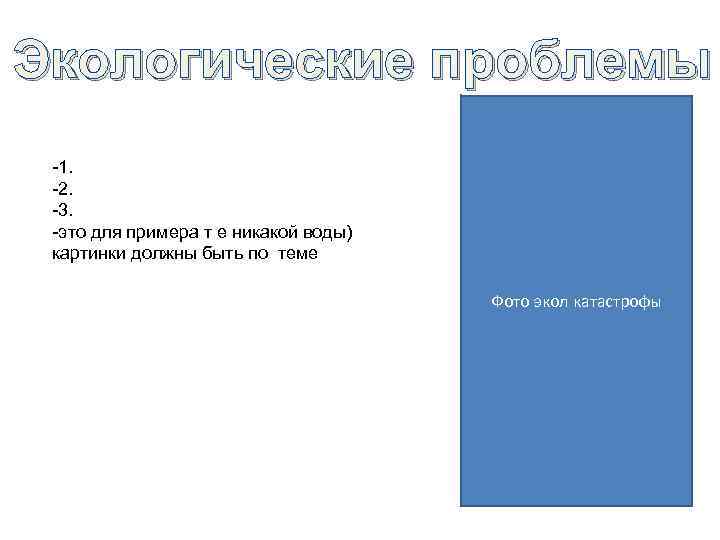 Экологические проблемы -1. -2. -3. -это для примера т е никакой воды) картинки должны