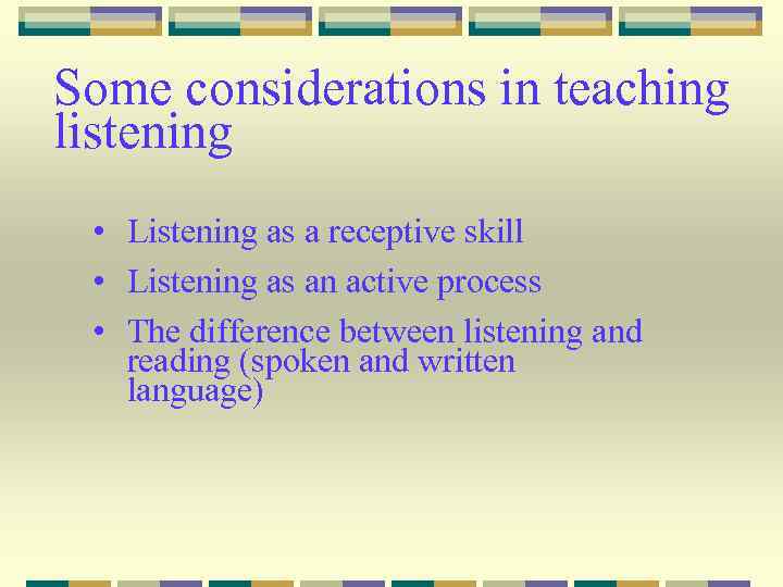 Some considerations in teaching listening • Listening as a receptive skill • Listening as