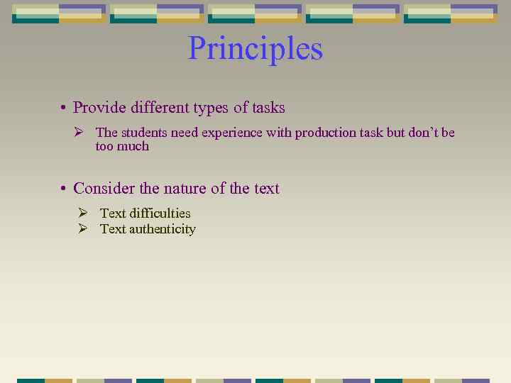 Principles • Provide different types of tasks Ø The students need experience with production