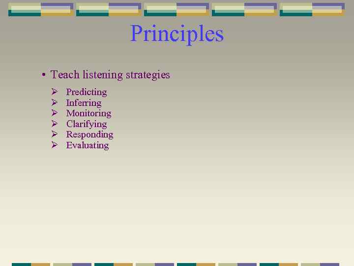 Principles • Teach listening strategies Ø Ø Ø Predicting Inferring Monitoring Clarifying Responding Evaluating