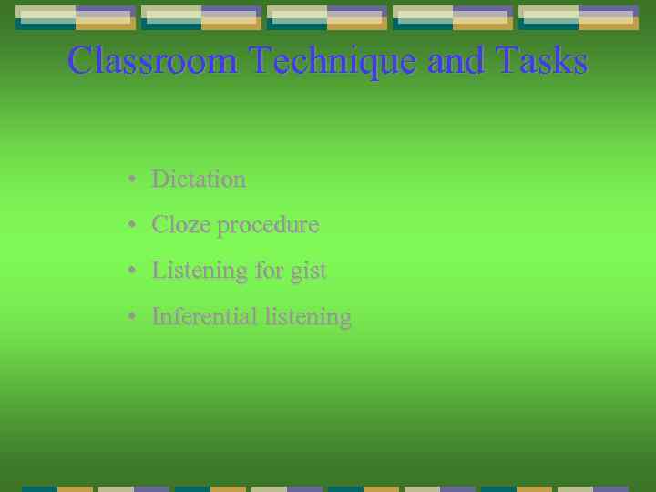 Classroom Technique and Tasks • Dictation • Cloze procedure • Listening for gist •