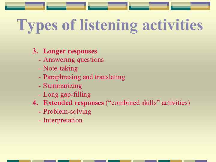 Types of listening activities 3. Longer responses - Answering questions - Note-taking - Paraphrasing