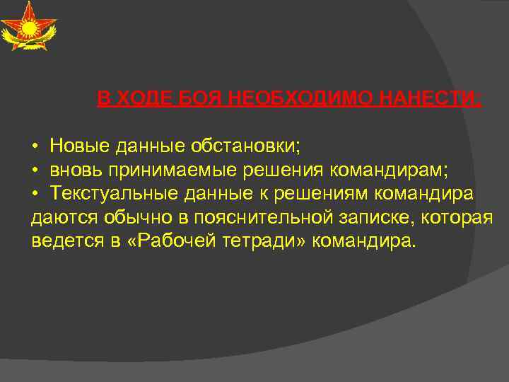 В ХОДЕ БОЯ НЕОБХОДИМО НАНЕСТИ: • Новые данные обстановки; • вновь принимаемые решения командирам;