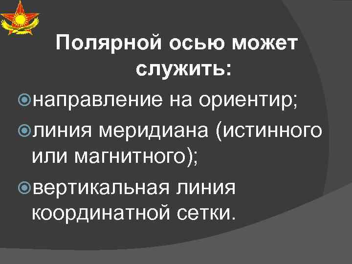 Полярной осью может служить: направление на ориентир; линия меридиана (истинного или магнитного); вертикальная линия