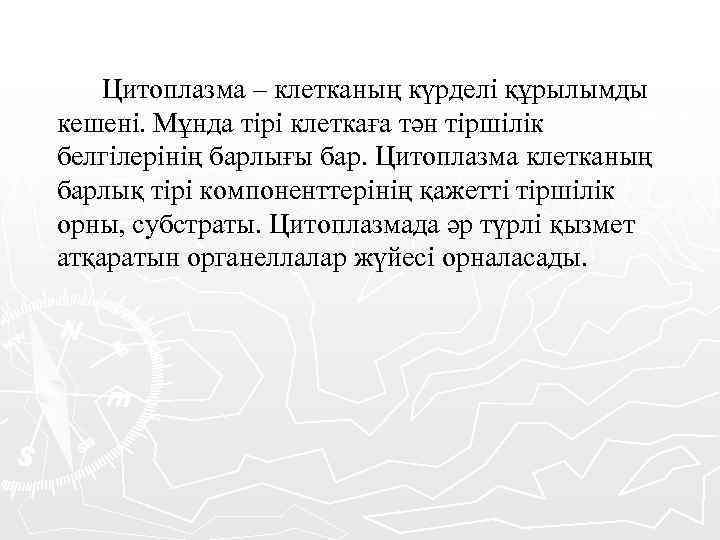 Цитоплазма – клетканың күрделі құрылымды кешені. Мұнда тірі клеткаға тән тіршілік белгілерінің барлығы бар.