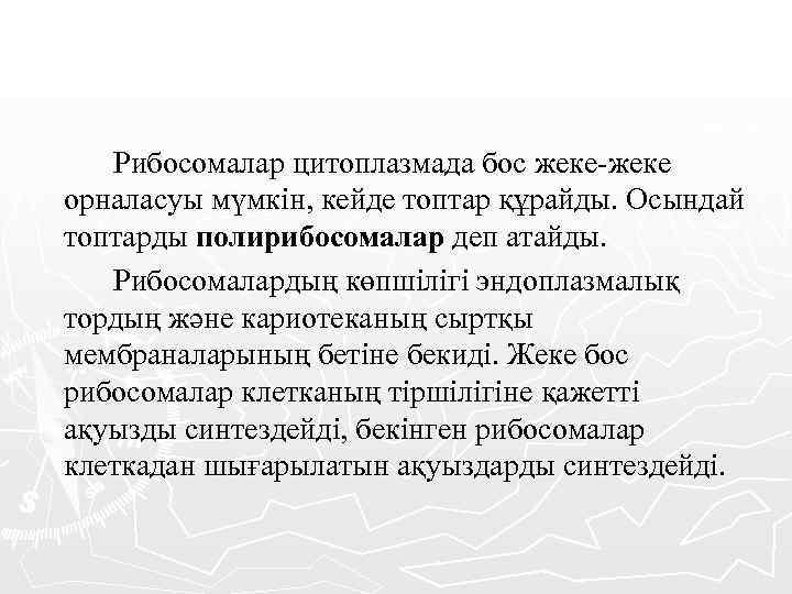 Рибосомалар цитоплазмада бос жеке-жеке орналасуы мүмкін, кейде топтар құрайды. Осындай топтарды полирибосомалар деп атайды.