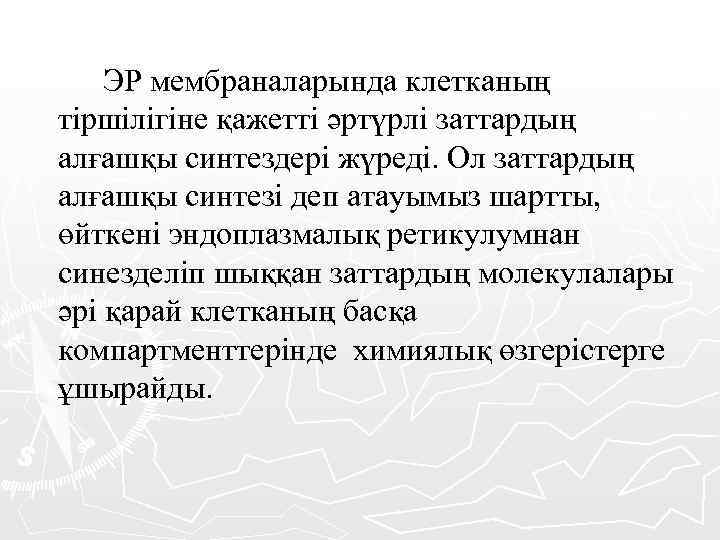 ЭР мембраналарында клетканың тіршілігіне қажетті әртүрлі заттардың алғашқы синтездері жүреді. Ол заттардың алғашқы синтезі