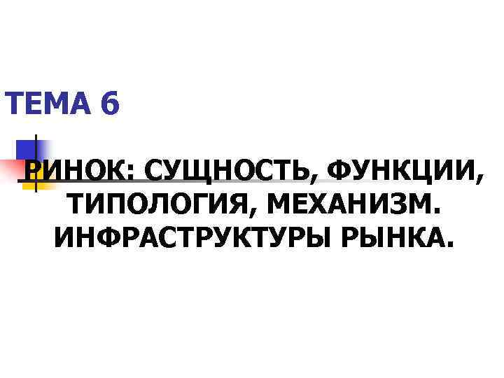 ТЕМА 6 РИНОК: СУЩНОСТЬ, ФУНКЦИИ, ТИПОЛОГИЯ, МЕХАНИЗМ. ИНФРАСТРУКТУРЫ РЫНКА. 