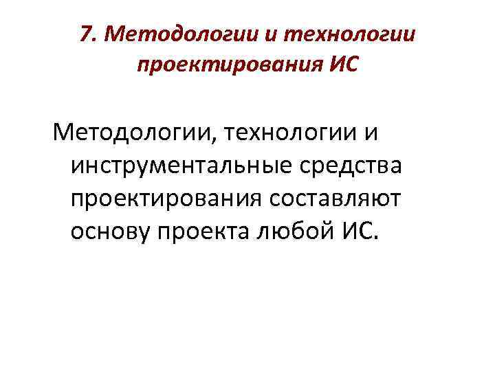 7. Методологии и технологии проектирования ИС Методологии, технологии и инструментальные средства проектирования составляют основу
