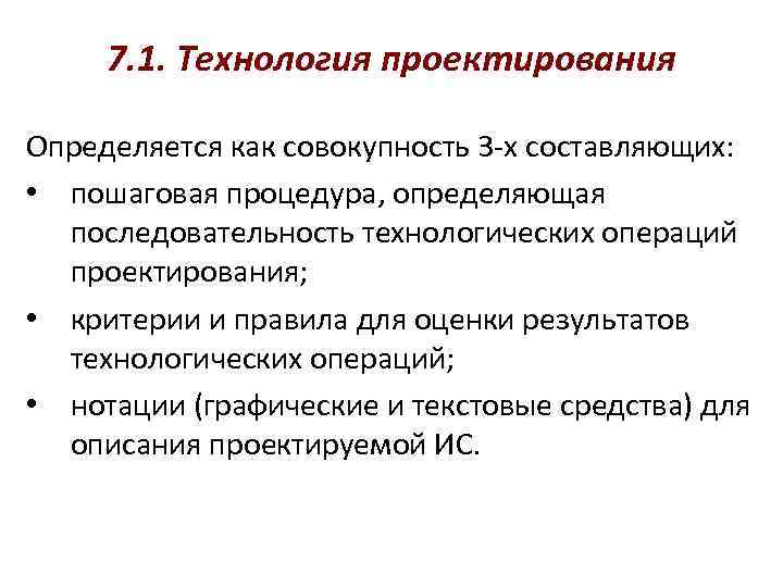 7. 1. Технология проектирования Определяется как совокупность 3 -х составляющих: • пошаговая процедура, определяющая