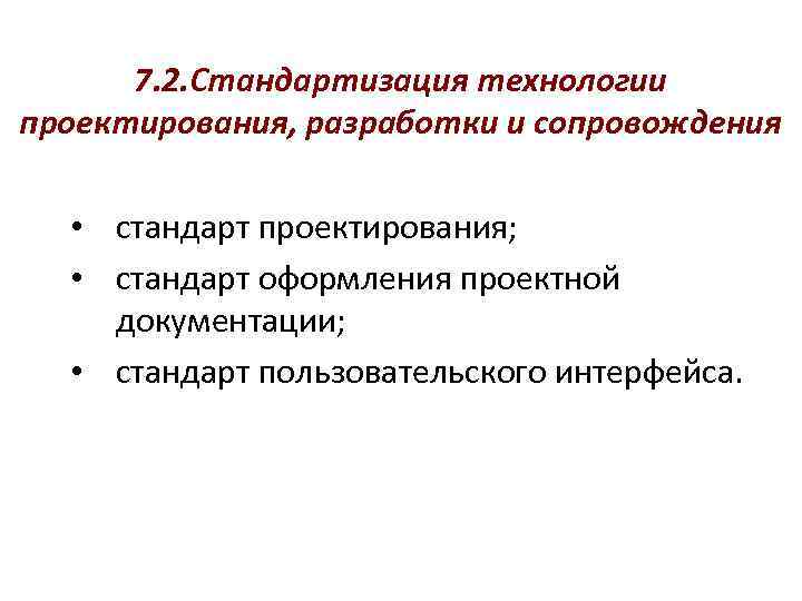 7. 2. Стандартизация технологии проектирования, разработки и сопровождения • стандарт проектирования; • стандарт оформления