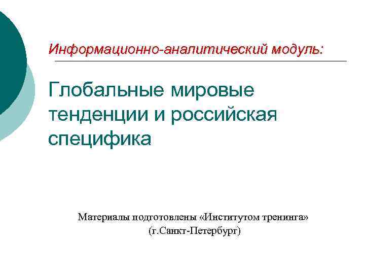 Информационно-аналитический модуль: Глобальные мировые тенденции и российская специфика Материалы подготовлены «Институтом тренинга» (г. Санкт-Петербург)