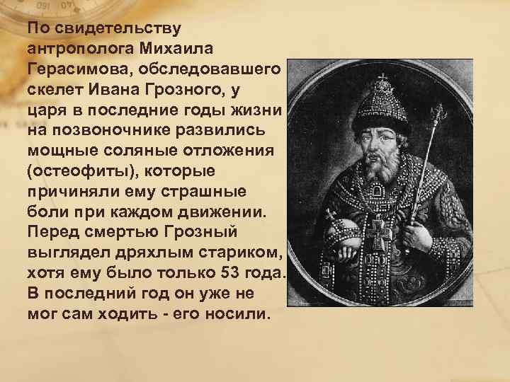 По свидетельству антрополога Михаила Герасимова, обследовавшего скелет Ивана Грозного, у царя в последние годы