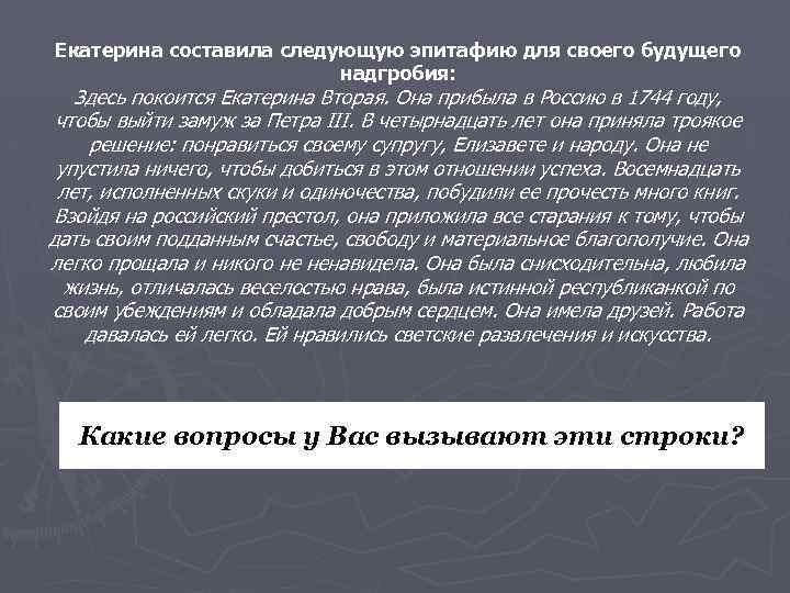 Екатерина составила следующую эпитафию для своего будущего надгробия: Здесь покоится Екатерина Вторая. Она прибыла