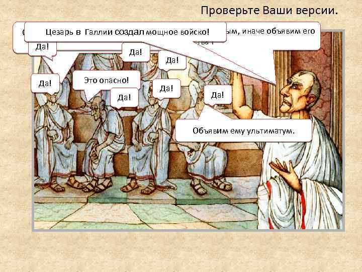 Проверьте Ваши версии. Пусть он распустит войско и вернется безоружным, иначе объявим его Цезарь