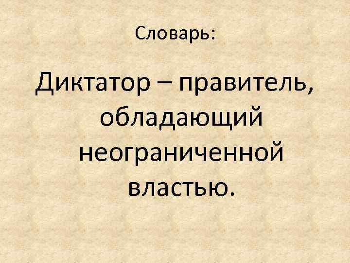 Словарь: Диктатор – правитель, обладающий неограниченной властью. 